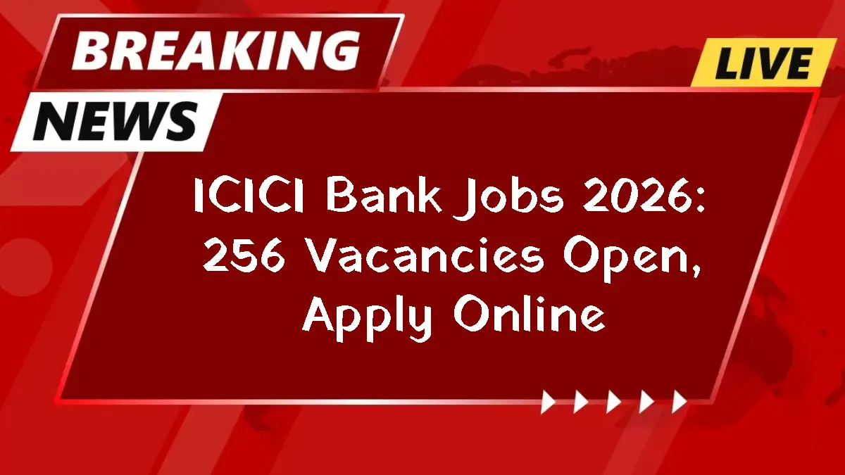 ICICI Bank Jobs 2026: 256 Vacancies Open, Apply Online